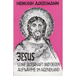 Ackermann, Heinrich: Jesus, seine Botschaft und deren Aufnahme im Abendland